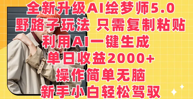 升级版AI绘梦师5.0.歪门邪道游戏玩法，仅需拷贝，运用AI一键生成，单日盈利2000 【揭密】-财富课程