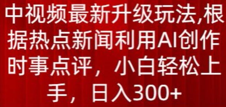 中视频全新升级玩法，依据热门新闻运用AI写作时事点评，日入300 【揭密】-财富课程