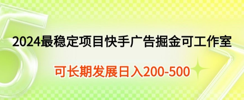 2024最可靠新项目快手广告掘金队新手有手就行，日入200-300可发展个人工作室引流矩阵实际操作-财富课程