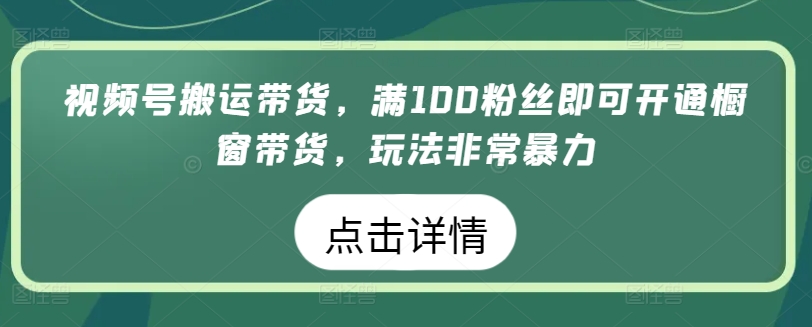 微信视频号运送卖货，满100粉丝们就可以开启橱窗展示卖货，游戏玩法非常暴力【揭密】-财富课程