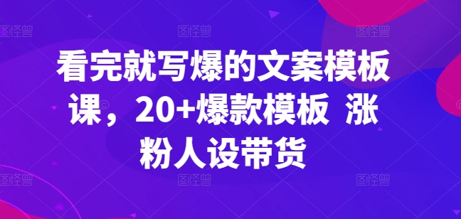 看了也写爆文案模板课，20 爆品模版 增粉人物关系卖货-财富课程