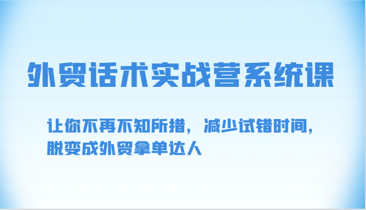 出口外贸销售话术实战营系统软件课-让你不再手足无措，降低尝试错误时长，脱变为出口外贸拿单大咖-财富课程