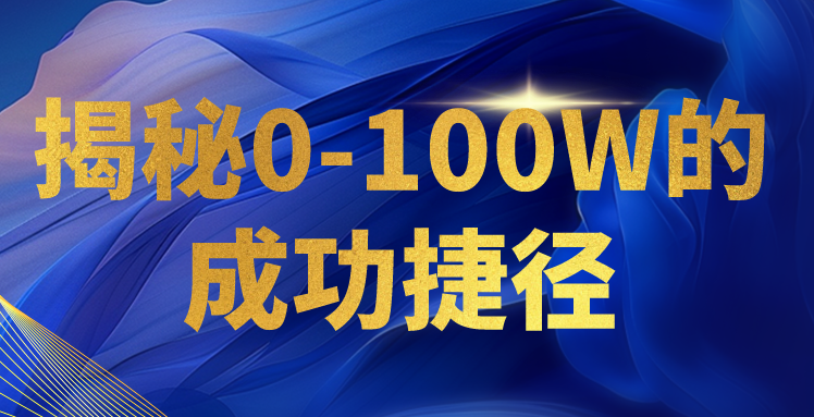 揭密0-100W的成就近道，教大家打造属于自己的社交电商管理体系，日入3000-财富课程