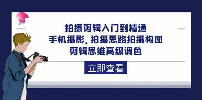 拍摄剪辑入门到精通，手机拍照 拍摄思路拍摄构图 剪辑思维高端上色-财富课程