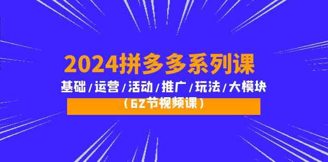 2024拼多多平台系列产品课：基本/经营/主题活动/营销推广/游戏玩法/大控制模块-财富课程