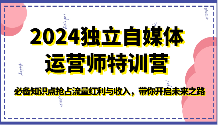 2024单独新媒体运营师夏令营-必不可少知识要点占领互联网红利与收入，陪你打开创新之路-财富课程