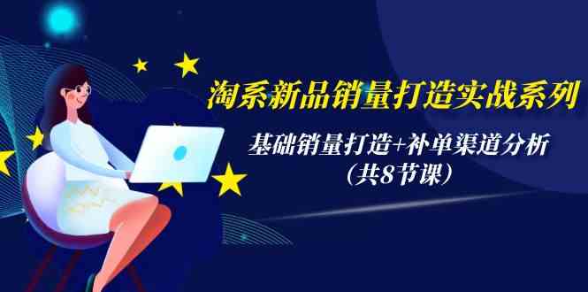 淘宝新产品销售量打造出实战演练系列产品，基础销量打造出 补销量渠道分析-财富课程