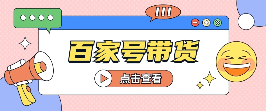 百家号带货玩法，直接复制粘贴发布，一个月单号也能变现2000+！【视频教程】-财富课程