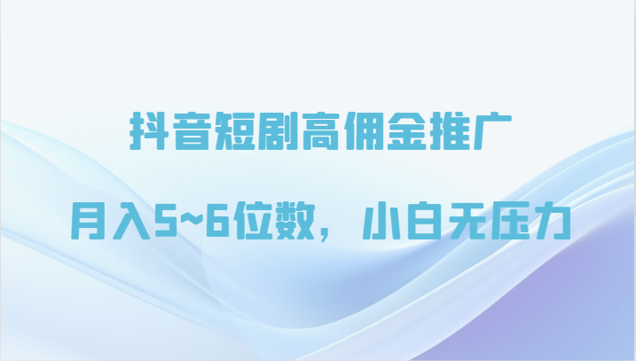 抖音短剧高佣金营销推广，月入5~6个数，小白无工作压力-财富课程