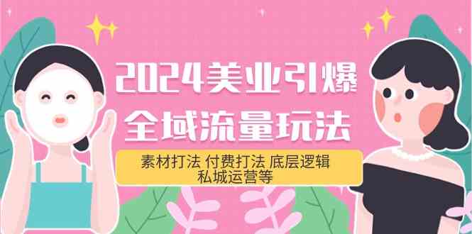 2024美容连锁点爆全域流量游戏玩法，素材内容玩法 付钱玩法 底层思维 私城运营等(31节)-财富课程