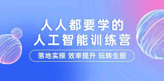 人人都要学人工智能技术的夏令营，落地式实际操作 效率提高 轻松玩照片-财富课程