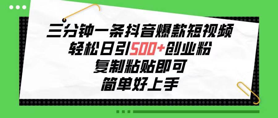 三分钟一条抖音爆款短视频，轻松日引500+创业粉，复制粘贴即可，简单好…-财富课程