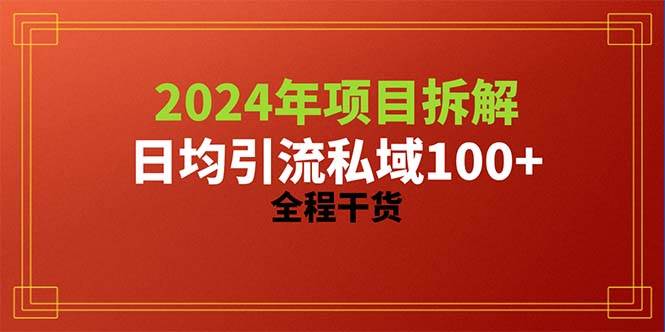 2024项目拆解日均引流100+精准创业粉，全程干货-财富课程