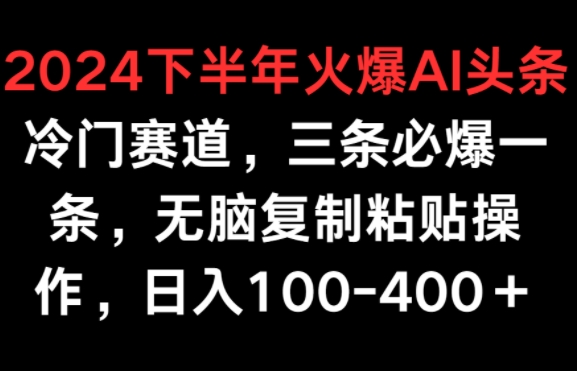 2024后半年受欢迎AI小众跑道，三条必出一条，没脑子拷贝实际操作，日入100-400-财富课程