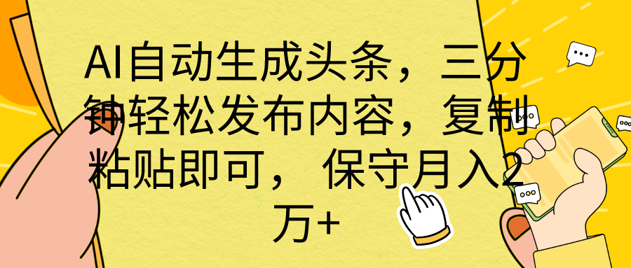 AI自动生成头条，三分钟轻松发布内容，复制粘贴即可， 保底月入2万+-财富课程