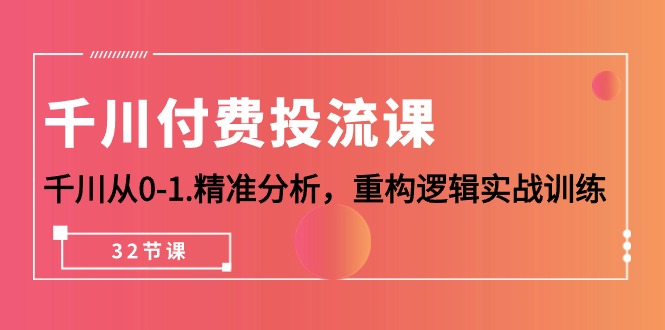 巨量千川-付钱投流课，巨量千川从0-1.深入分析，重新构建逻辑性实战演练-财富课程