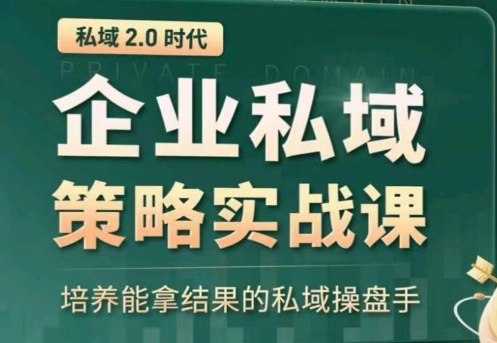 私域2.0：企业私域策略实战课，培养能拿结果的私域操盘手-财富课程