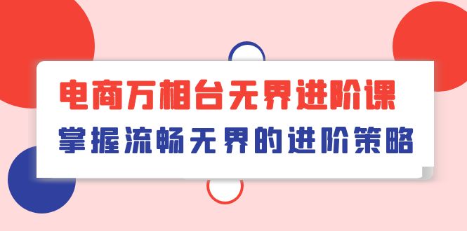 电子商务万相台无边升阶课，把握顺畅无边的升级对策-财富课程