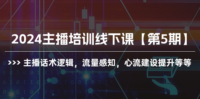 2024网红培训面授课【第5期】主播话术逻辑性，总流量认知，心流基本建设提高等-财富课程