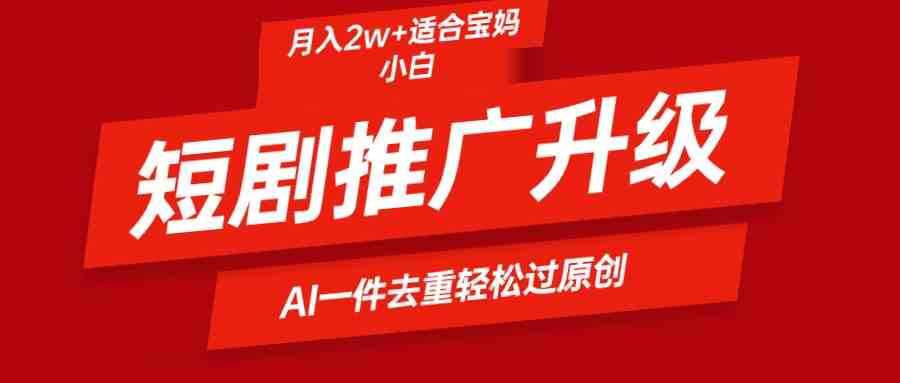 短剧推广升级新玩法，AI一键二创去重，轻松月入2w+-财富课程