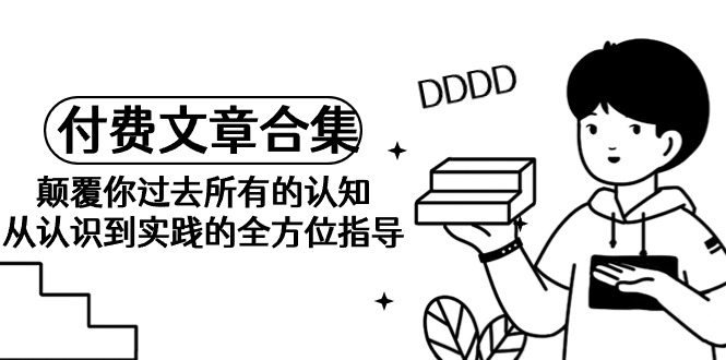 《某公众号付费文章合集》刷新你之前全部的认识 从认识到实践的全面具体指导-财富课程