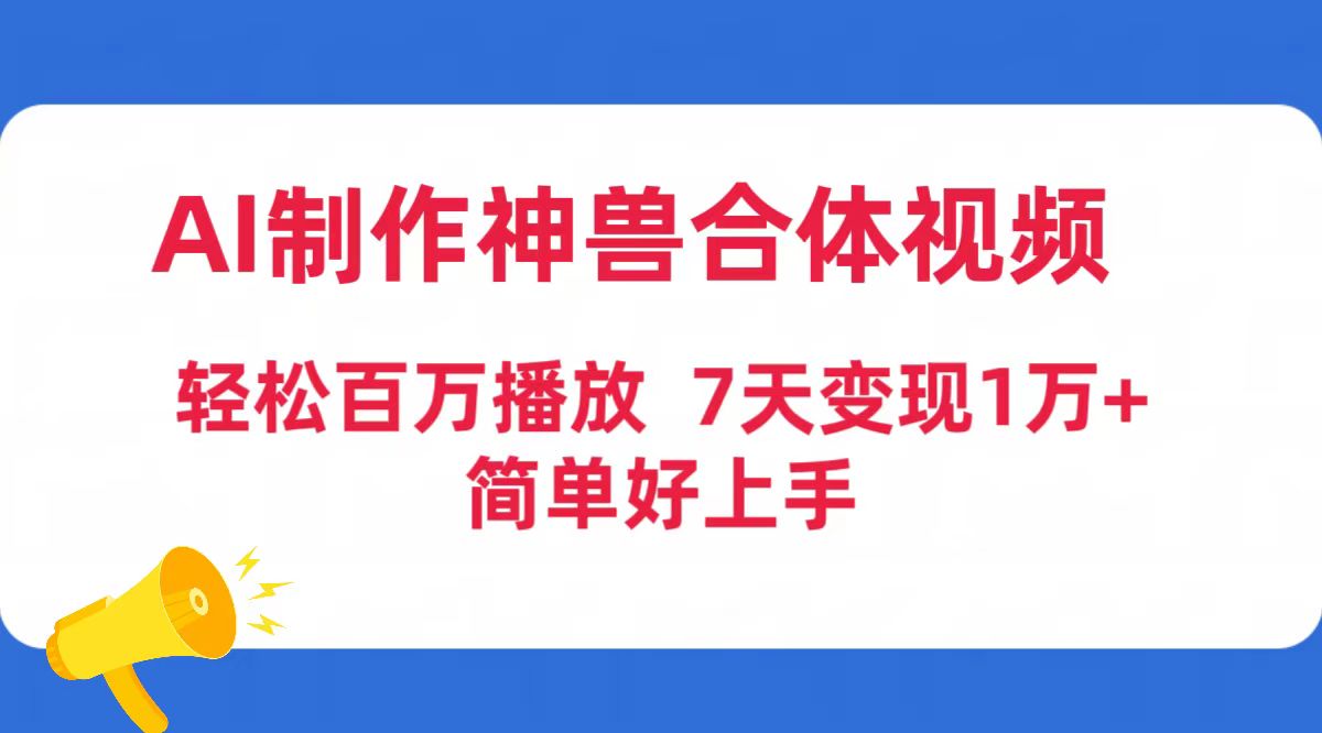 AI制做神兽合体短视频，轻轻松松上百万播放视频，七天转现1万 简易好上手-财富课程