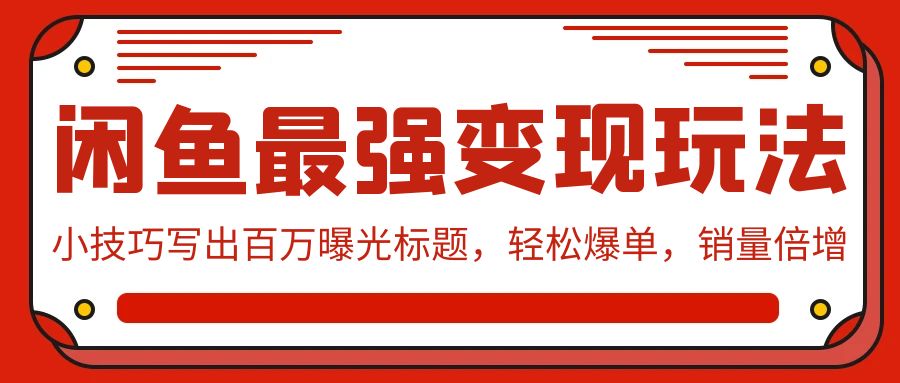 闲鱼平台最牛转现游戏玩法：小窍门写下上百万曝出文章标题，轻轻松松打造爆款，销售量增长-财富课程