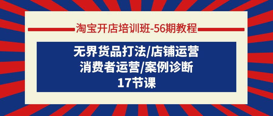 淘宝开店培训班-56期实例教程：无边货物玩法/店铺管理/消费者运营/实例确诊-财富课程