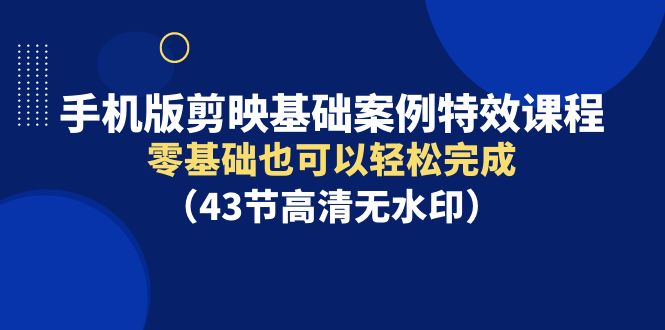 手机版本剪辑软件基本实例动画特效课程内容，零基础也能轻松进行-财富课程