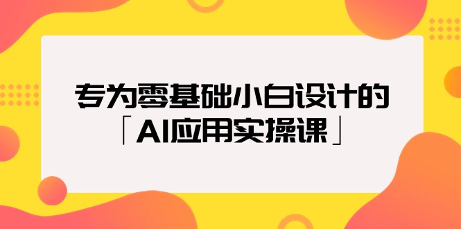 致力于零基础新手定制的「AI运用实操课」18节视频课程-财富课程