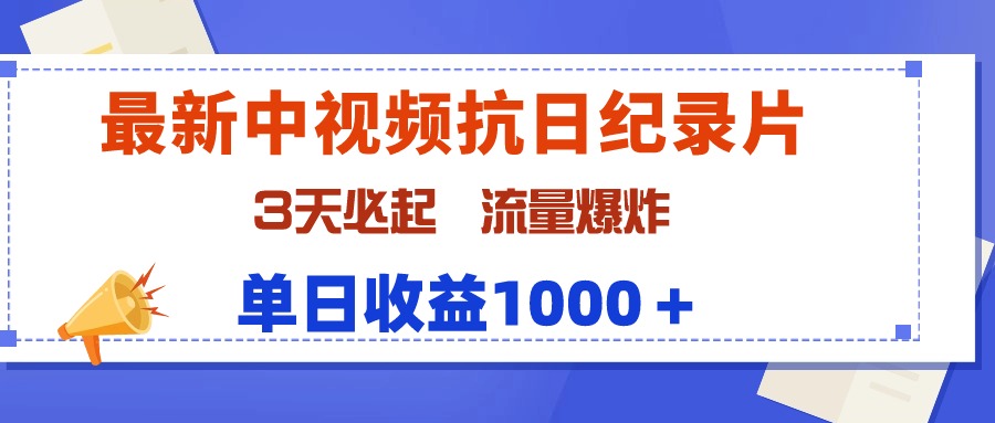 全新中视频抗战纪实片，3天必起，总流量发生爆炸，单天盈利1000＋-财富课程