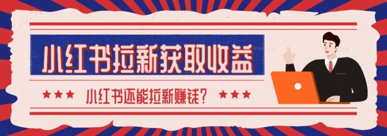 2024最新小红书拉新获取收益方法，小白也可以操作-财富课程