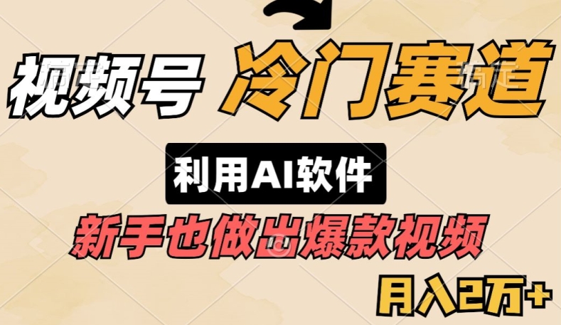 视频号冷门赛道，利用AI软件，新手也能轻松做出爆款视频，月入2万-财富课程