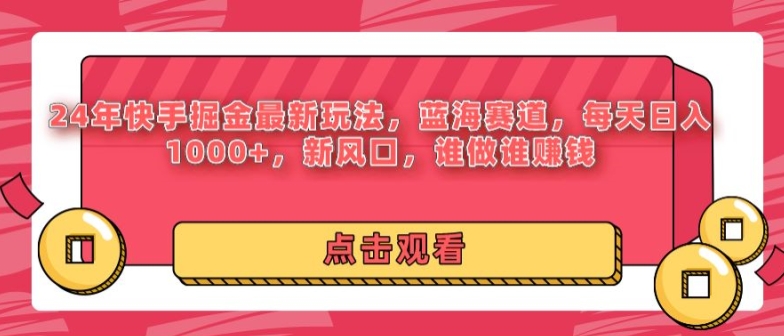 24年快手掘金新玩法，蓝海赛道，日入1000+，新风口，谁做谁赚钱-财富课程