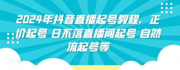 2024年抖音直播起号教程，正价起号 日不落直播间起号 自然流起号等-财富课程