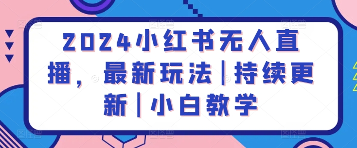 2024小红书无人直播，最新玩法|持续更新|小白教学-财富课程