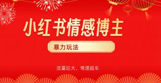 小红书情感博主暴力玩法，流量巨大，客单300+-财富课程