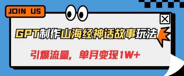 GPT制作山海经神话故事玩法，引爆流量，单月变现1W+-财富课程