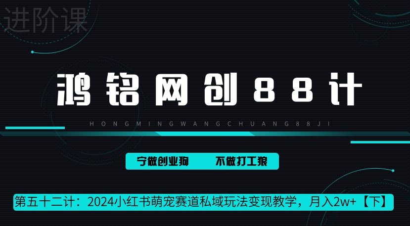 鸿铭网创88计第52计：2024小红书萌宠赛道私域玩法变现教学，月入2w+【下】-财富课程