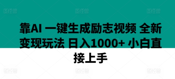 靠AI 一键生成励志视频 全新变现玩法 日入1000+ 小白直接上手-财富课程