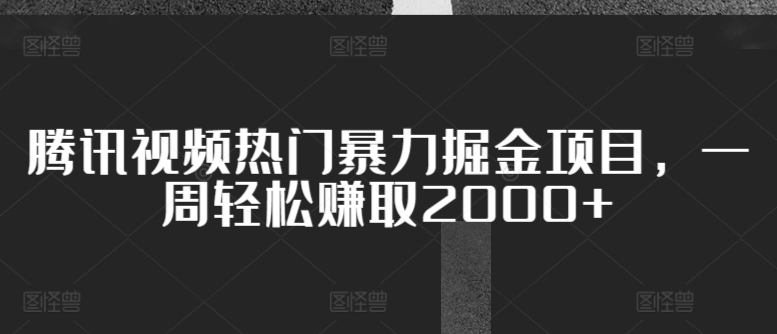 腾讯视频热门暴力掘金项目，一周轻松赚取2000+-财富课程