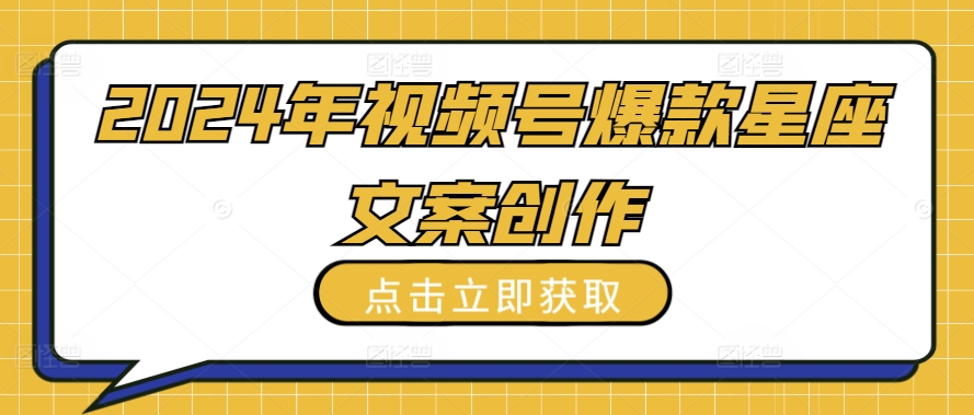 2024年视频号爆款星座文案创作教程【揭秘】-财富课程