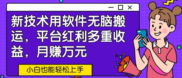 新技术用软件无脑搬运，平台红利多重收益，月赚万元，小白也能轻松上手-财富课程