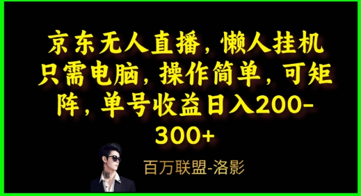 京东无人直播，电脑挂机，操作简单，懒人专属，可矩阵操作，单号日入200-300+-财富课程