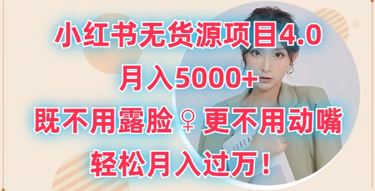 小红书无货源项目4.0.月入5000+，既不用露脸，更不用动嘴，轻松月入过万-财富课程