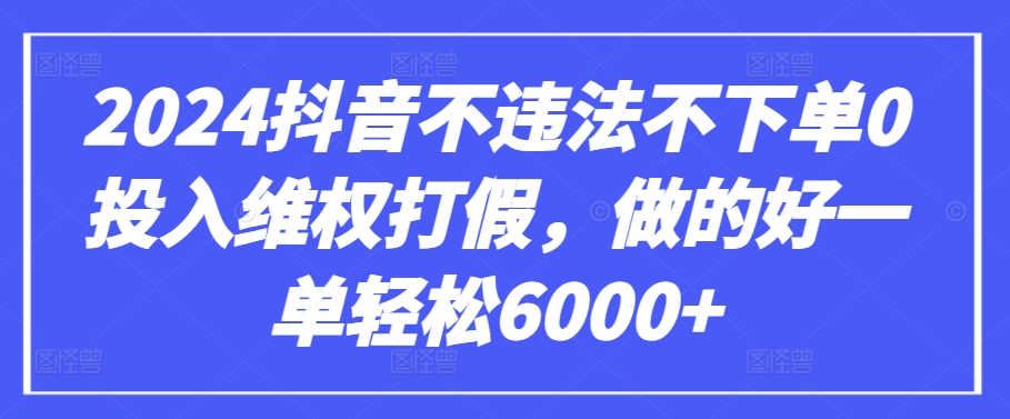 2024抖音不违法不下单0投入维权打假，做的好一单轻松6000+【仅揭秘】-财富课程