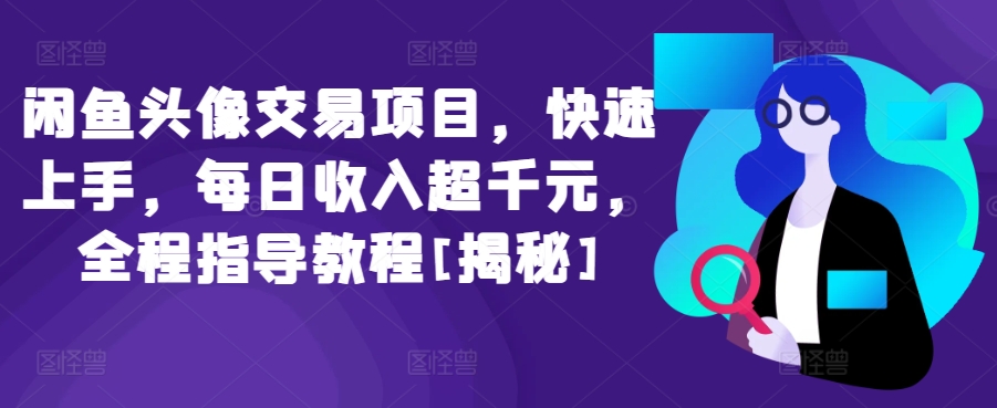 闲鱼头像交易项目，快速上手，每日收入超千元，全程指导教程[揭秘]-财富课程