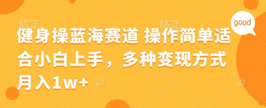 健身操蓝海赛道 操作简单 适合小白上手，多种变现方式，月入1W+【揭秘】-财富课程