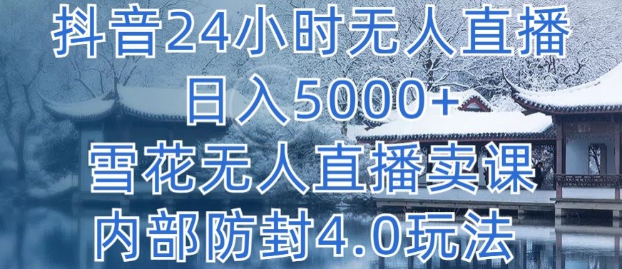 抖音24小时无人直播 日入5000+，雪花无人直播卖课，内部防封4.0玩法【揭秘】-财富课程