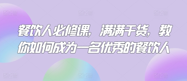 餐饮人必修课，满满干货，教你如何成为一名优秀的餐饮人-财富课程